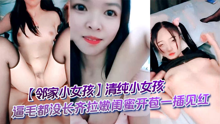 邻家小女孩清纯小女孩逼毛都没长齐拉嫩闺蜜开苞一插见红