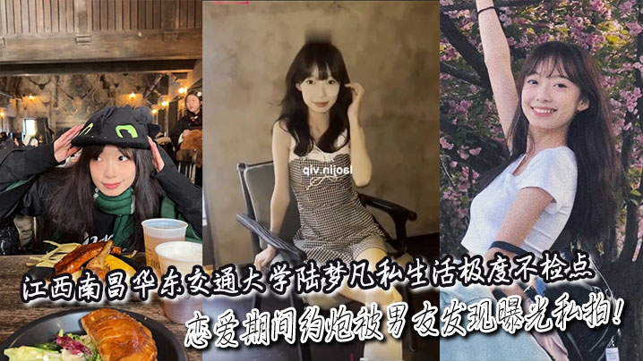 江西南昌华东交通大学陆梦凡私生活极度不检点恋爱期间约炮被男友发现曝光私拍