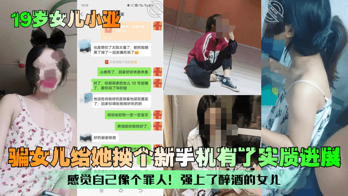 女儿小亚骗女儿给她换个新手机有了实质进展感觉自己像个罪人强上了醉酒女儿